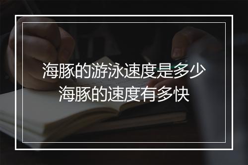 海豚的游泳速度是多少　海豚的速度有多快
