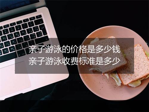 亲子游泳的价格是多少钱　亲子游泳收费标准是多少