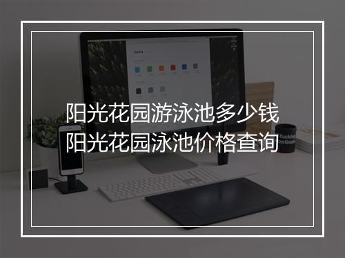 阳光花园游泳池多少钱　阳光花园泳池价格查询