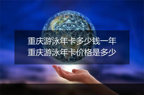 重庆游泳年卡多少钱一年　重庆游泳年卡价格是多少