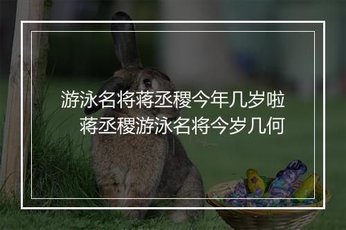 游泳名将蒋丞稷今年几岁啦　蒋丞稷游泳名将今岁几何