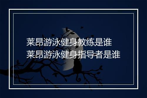 莱昂游泳健身教练是谁　莱昂游泳健身指导者是谁