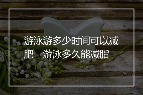 游泳游多少时间可以减肥　游泳多久能减脂